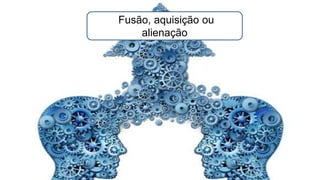 Fusão, aquisição ou
alienação
 