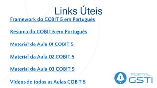 Links Úteis
Framework do COBIT 5 em Português
Resumo do COBIT 5 em Português
Material da Aula 01 COBIT 5
Material da Aula 02 COBIT 5
Material da Aula 03 COBIT 5
Vídeos de todas as Aulas COBIT 5
 