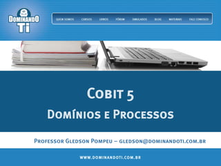 WWW.DOMINANDOTI.COM.BRWWW.DOMINANDOTI.COM.BR
Cobit 5
Domínios e Processos
Professor Gledson Pompeu – gledson@dominandoti.com.br
 
