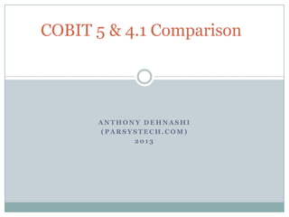 COBIT 5 & 4.1 Comparison




      ANTHONY DEHNASHI
      (PARSYSTECH.COM)
            2013
 