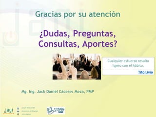 (51) 9-8935-4789
proyectos_tic@jagi.pe
www.jagi.pe
Mg. Ing. Jack Daniel Cáceres Meza, PMP
Gracias por su atención
¿Dudas, ...