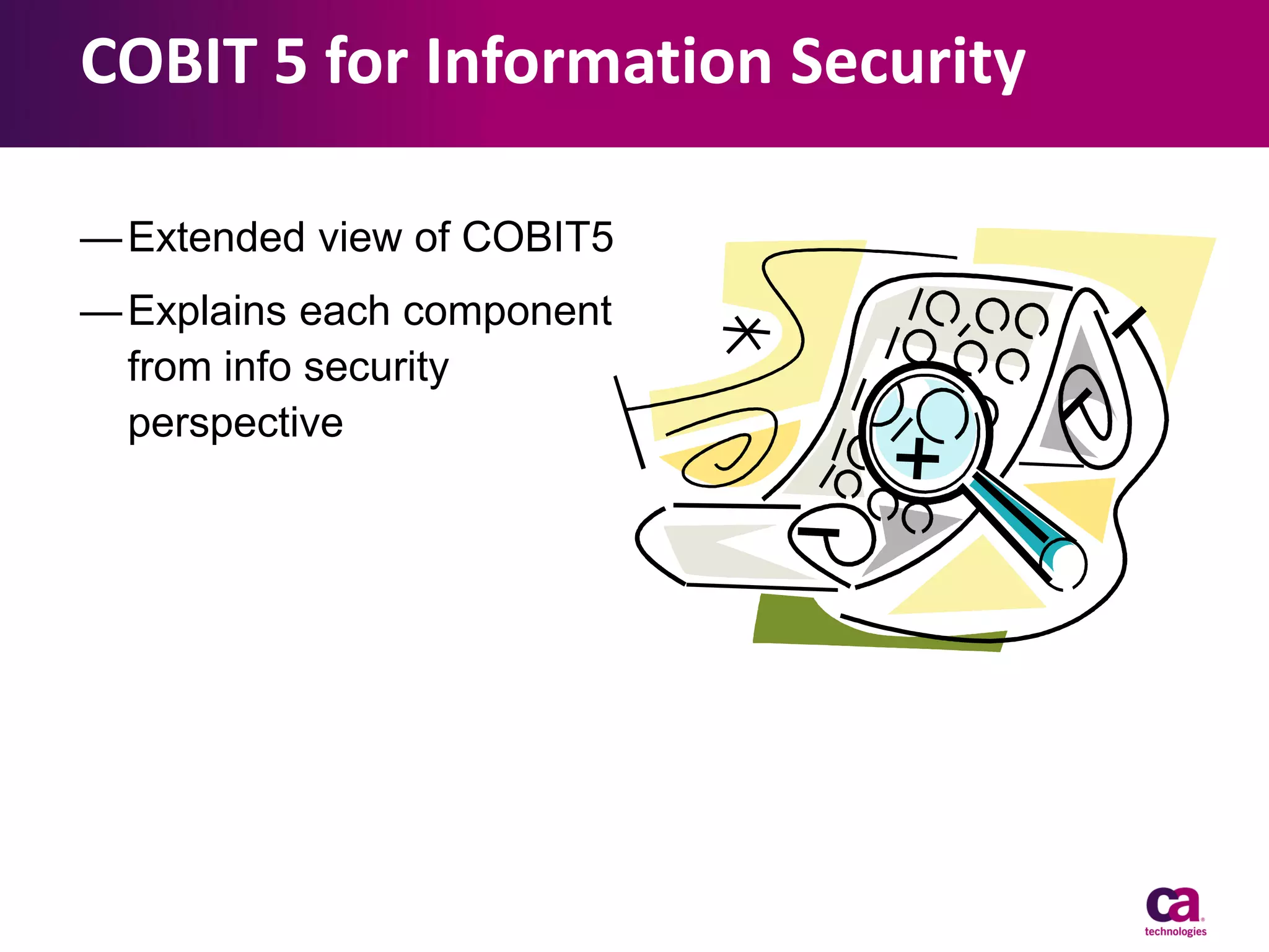 COBIT 5 for Information Security
— Extended view of COBIT5

— Explains each component
from info security
perspective

 