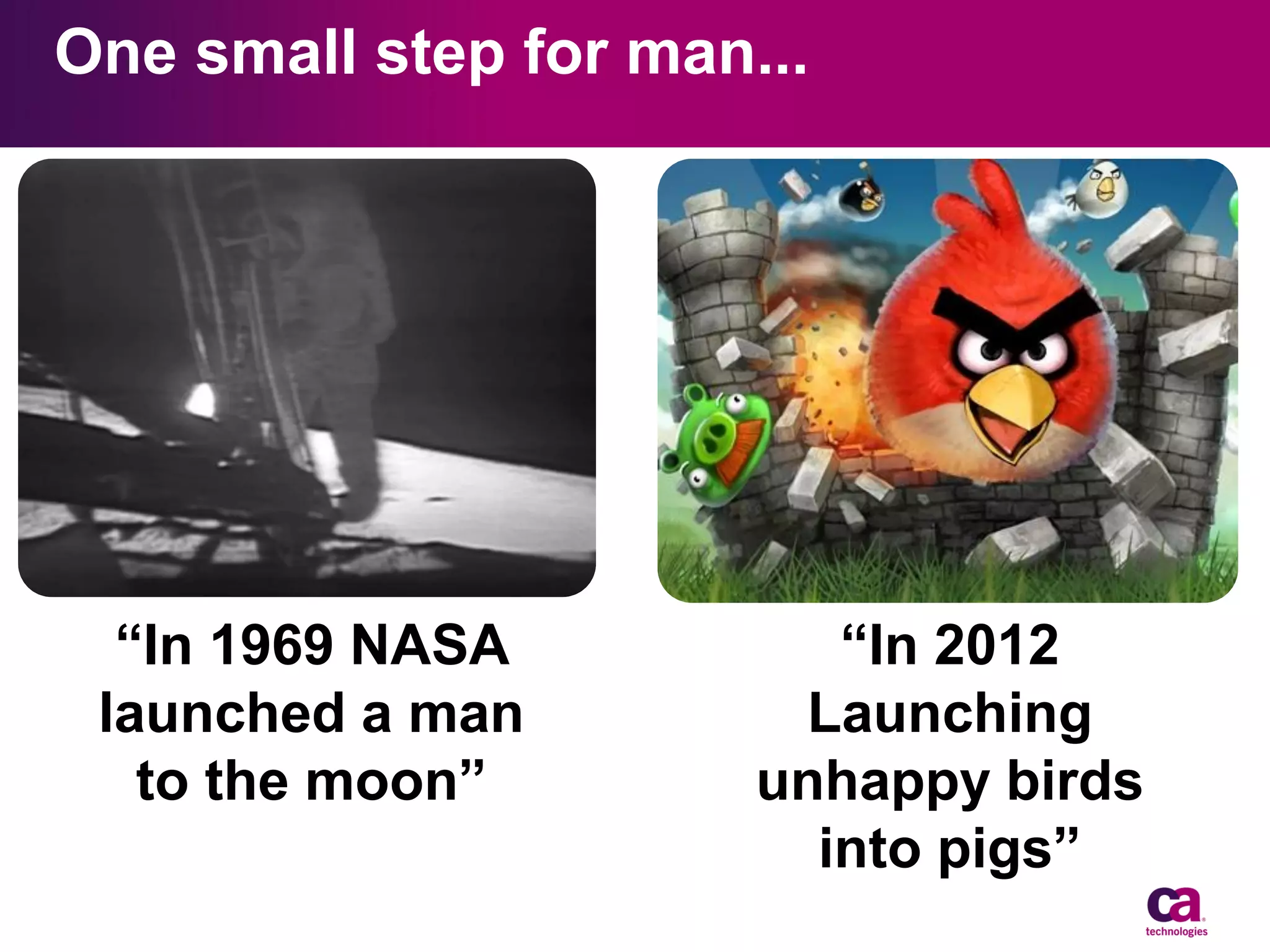 One small step for man...

“In 1969 NASA
launched a man
to the moon”

“In 2012
Launching
unhappy birds
into pigs”

 