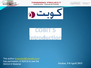 Jordan, 5-8 April 2015
The author (prepetto@hotmail.com)
has permission of ISACA to use the
ISACA © Material
 