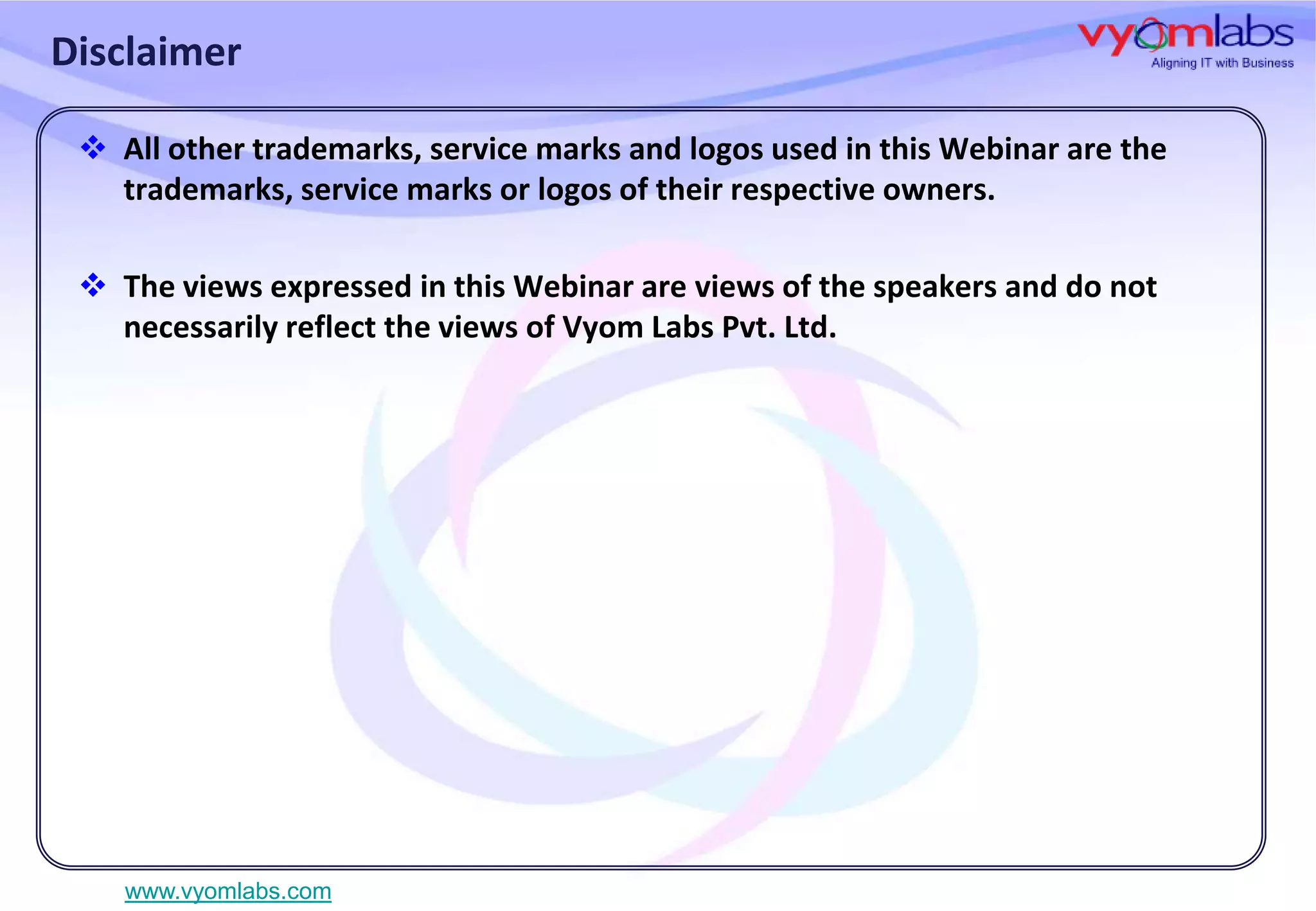 Disclaimer
 All other trademarks, service marks and logos used in this Webinar are the
trademarks, service marks or logos of their respective owners.
 The views expressed in this Webinar are views of the speakers and do not
necessarily reflect the views of Vyom Labs Pvt. Ltd.

www.vyomlabs.com

 