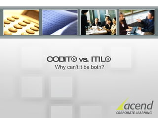 COBIT® vs. ITIL®    Why can’t it be both? 
