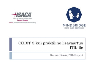 COBIT 5 kui praktiline lisaväärtus
                            ITIL-ile
                 Kaimar Karu, ITIL Expert
 