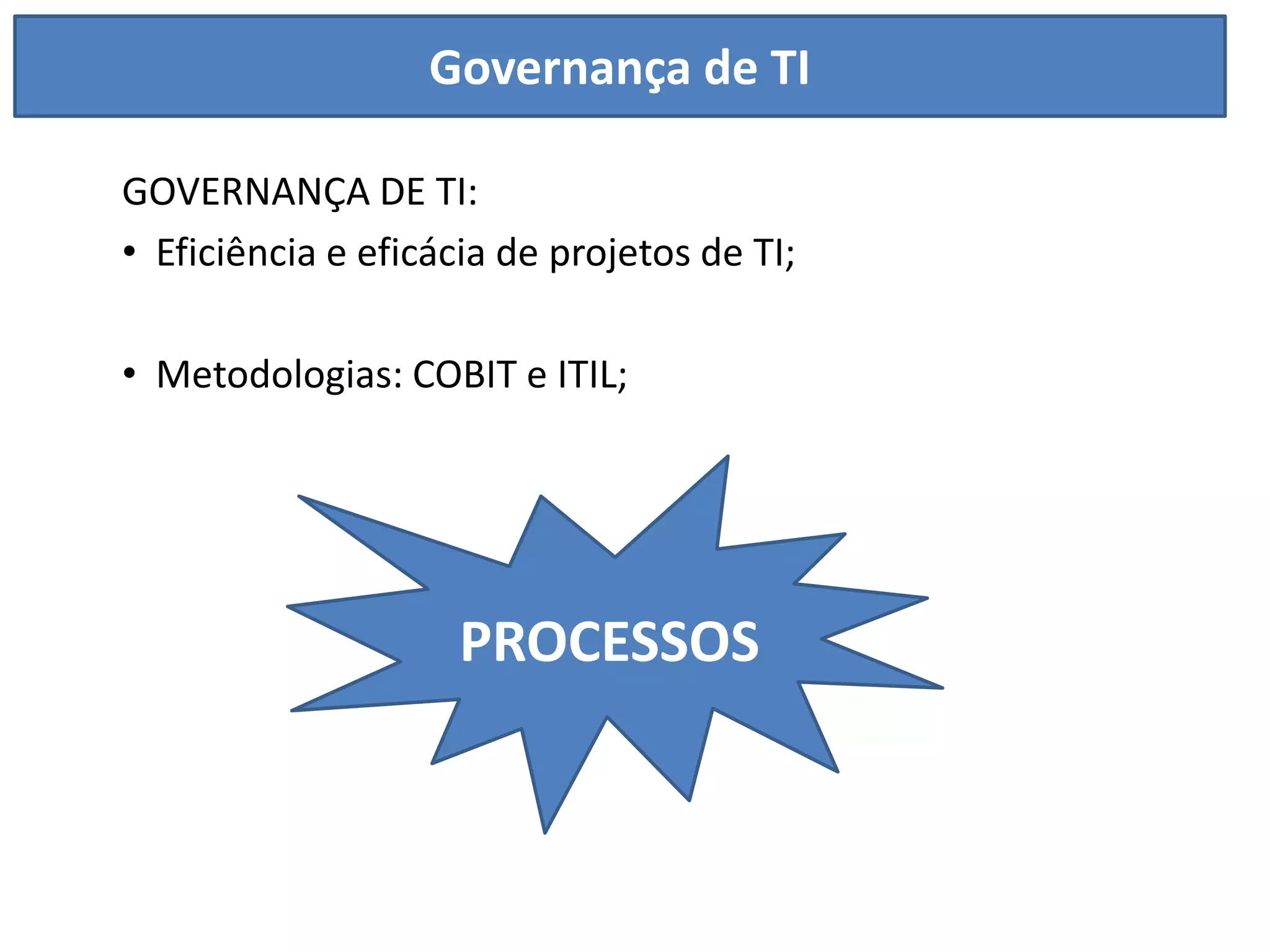 Governança de TI

GOVERNANÇA DE TI:
• Eficiência e eficácia de projetos de TI;

• Metodologias: COBIT e ITIL;




                     PROCESSOS
 