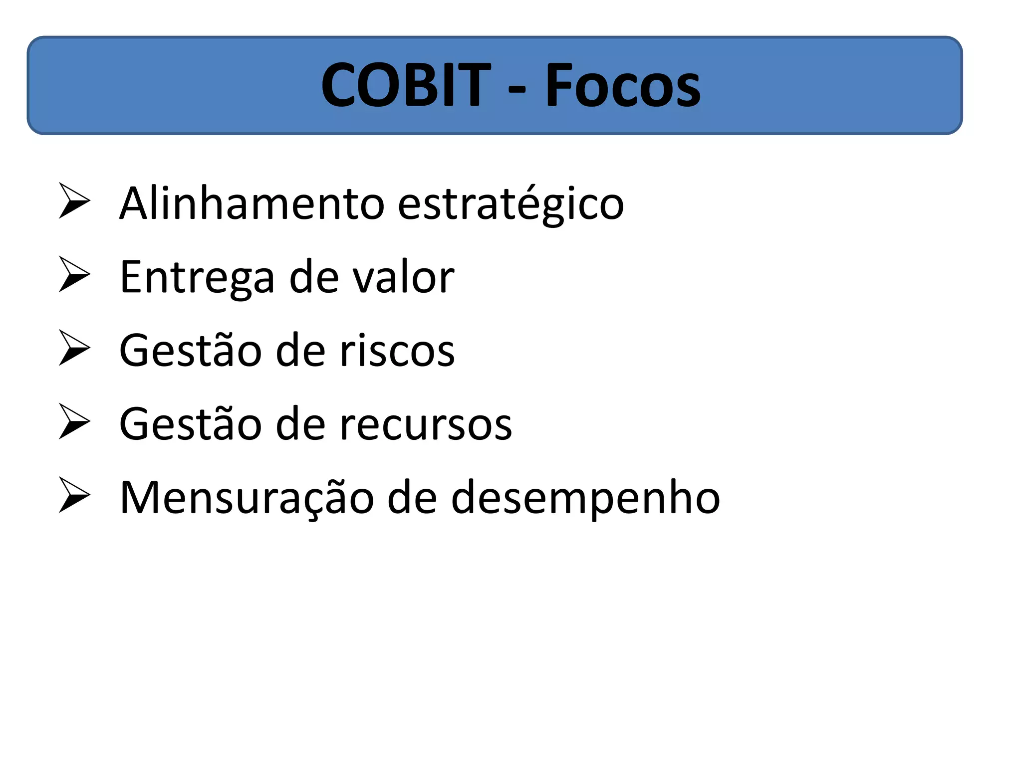 COBIT - Focos
   Alinhamento estratégico
   Entrega de valor
   Gestão de riscos
   Gestão de recursos
   Mensuração de desempenho
 