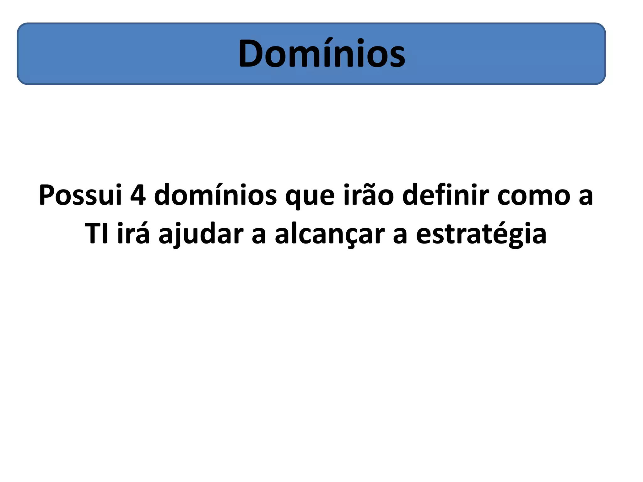 Domínios


Possui 4 domínios que irão definir como a
   TI irá ajudar a alcançar a estratégia
 