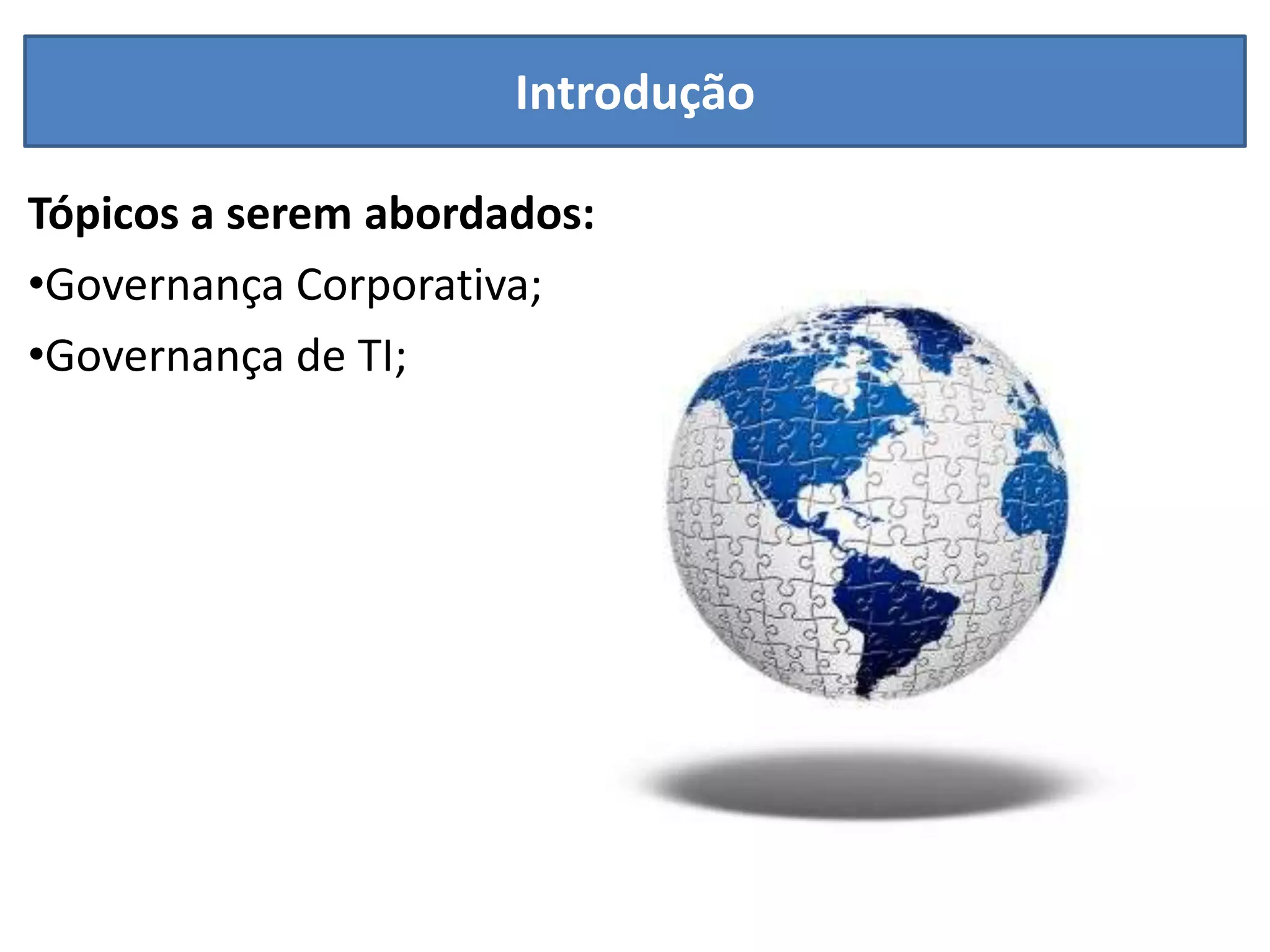 Introdução

Tópicos a serem abordados:
•Governança Corporativa;
•Governança de TI;
 