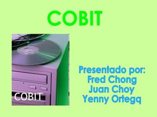 COBIT Presentado por: Fred Chong Juan Choy Yenny Ortegq 