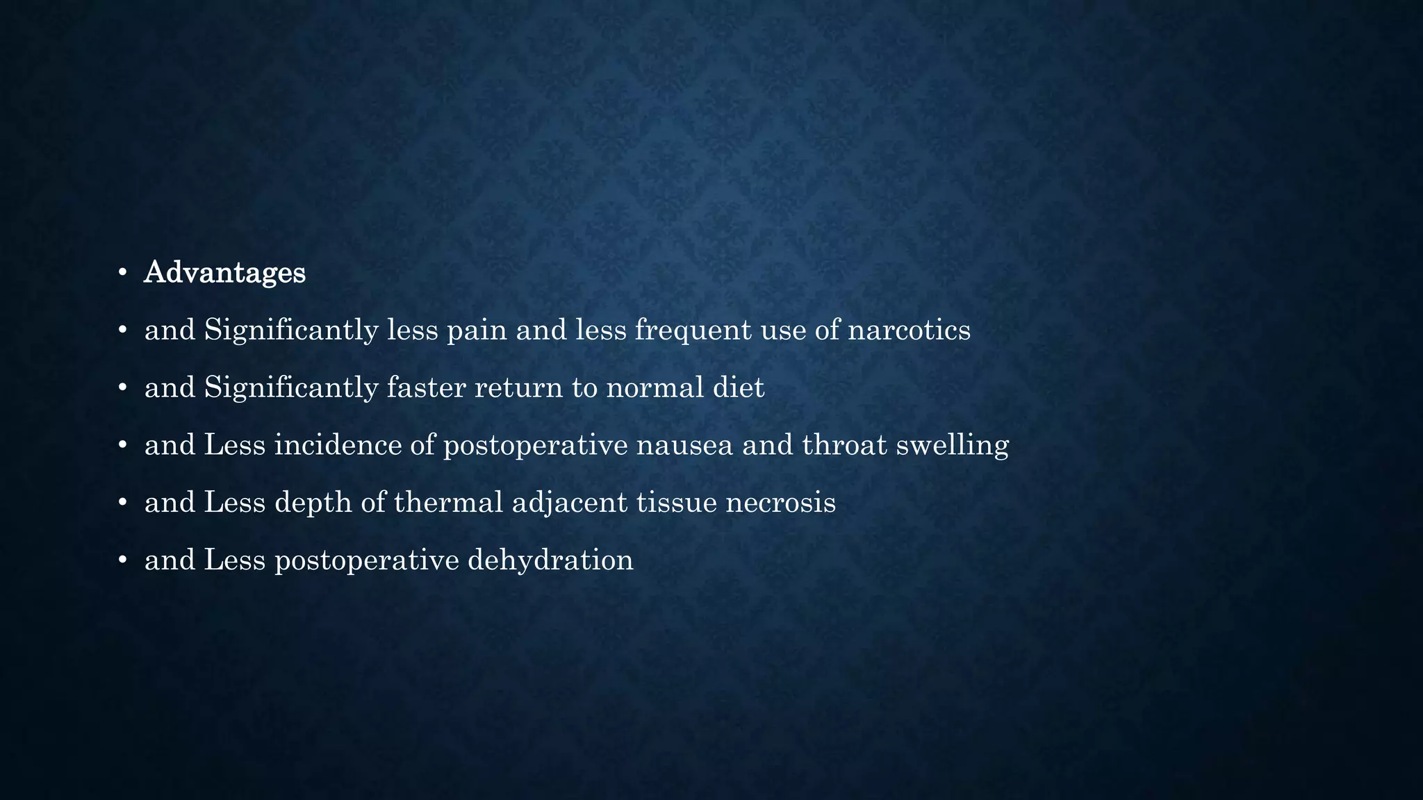 • Advantages
• and Significantly less pain and less frequent use of narcotics
• and Significantly faster return to normal diet
• and Less incidence of postoperative nausea and throat swelling
• and Less depth of thermal adjacent tissue necrosis
• and Less postoperative dehydration
 