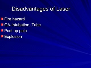 Disadvantages of Laser
Fire hazard
GA-Intubation, Tube
Post op pain
Explosion
 