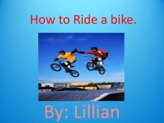 How to Ride a bike.

By: Lillian

 