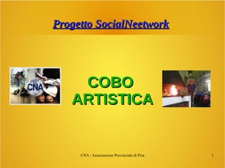 CNA - Associazione Provinciale di Pisa 1
Progetto SocialNeetworkProgetto SocialNeetwork
COBOCOBO
ARTISTICAARTISTICA
 