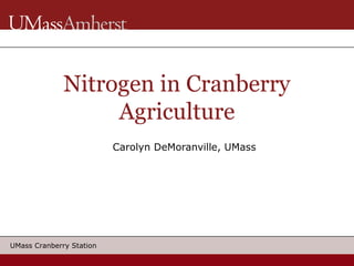 Nitrogen in Cranberry
                   Agriculture
                          Carolyn DeMoranville, UMass




UMass Cranberry Station
 