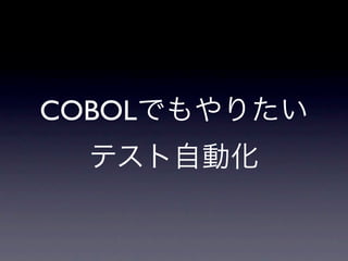 COBOLでもやりたい
  テスト自動化
 