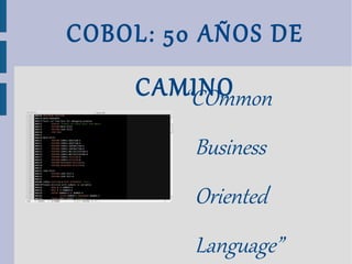 COBOL: 50 AÑOS DE CAMINO “ COmmon Business Oriented Language” 
