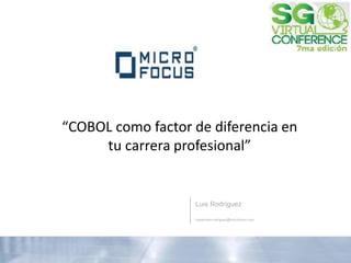 “COBOL como factor de diferencia en tu carrera profesional” 
Luis Rodríguez 
luisenrique.rodriguez@microfocus.com 
 