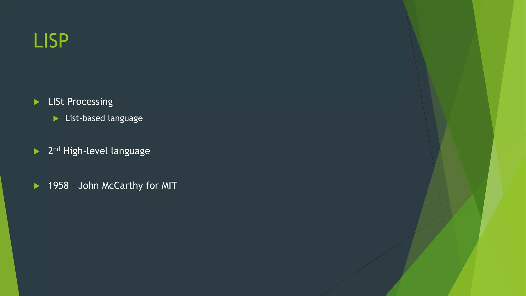 LISP
 LISt Processing
 List-based language
 2nd High-level language
 1958 – John McCarthy for MIT
 