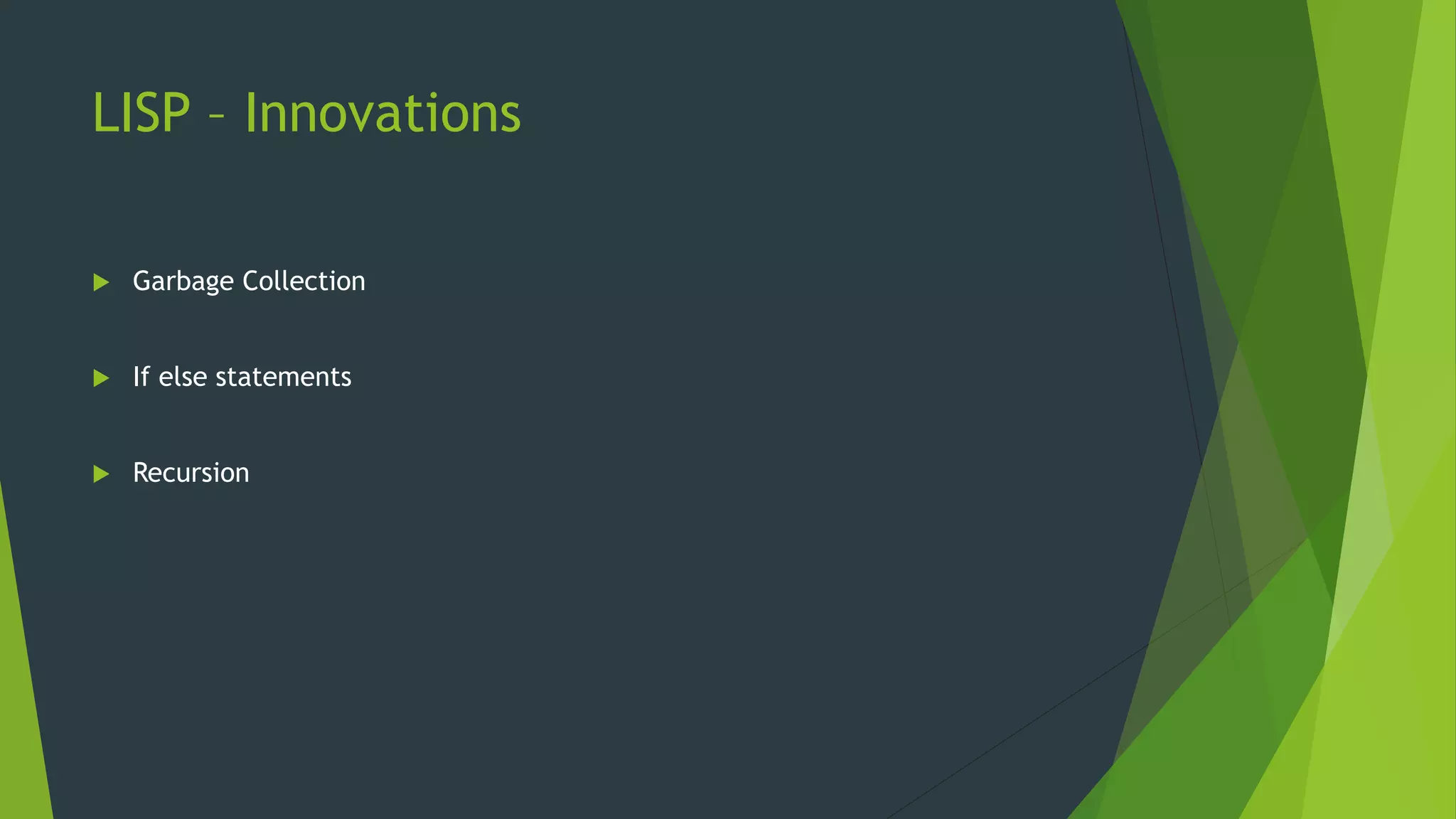 LISP – Innovations
 Garbage Collection
 If else statements
 Recursion
 