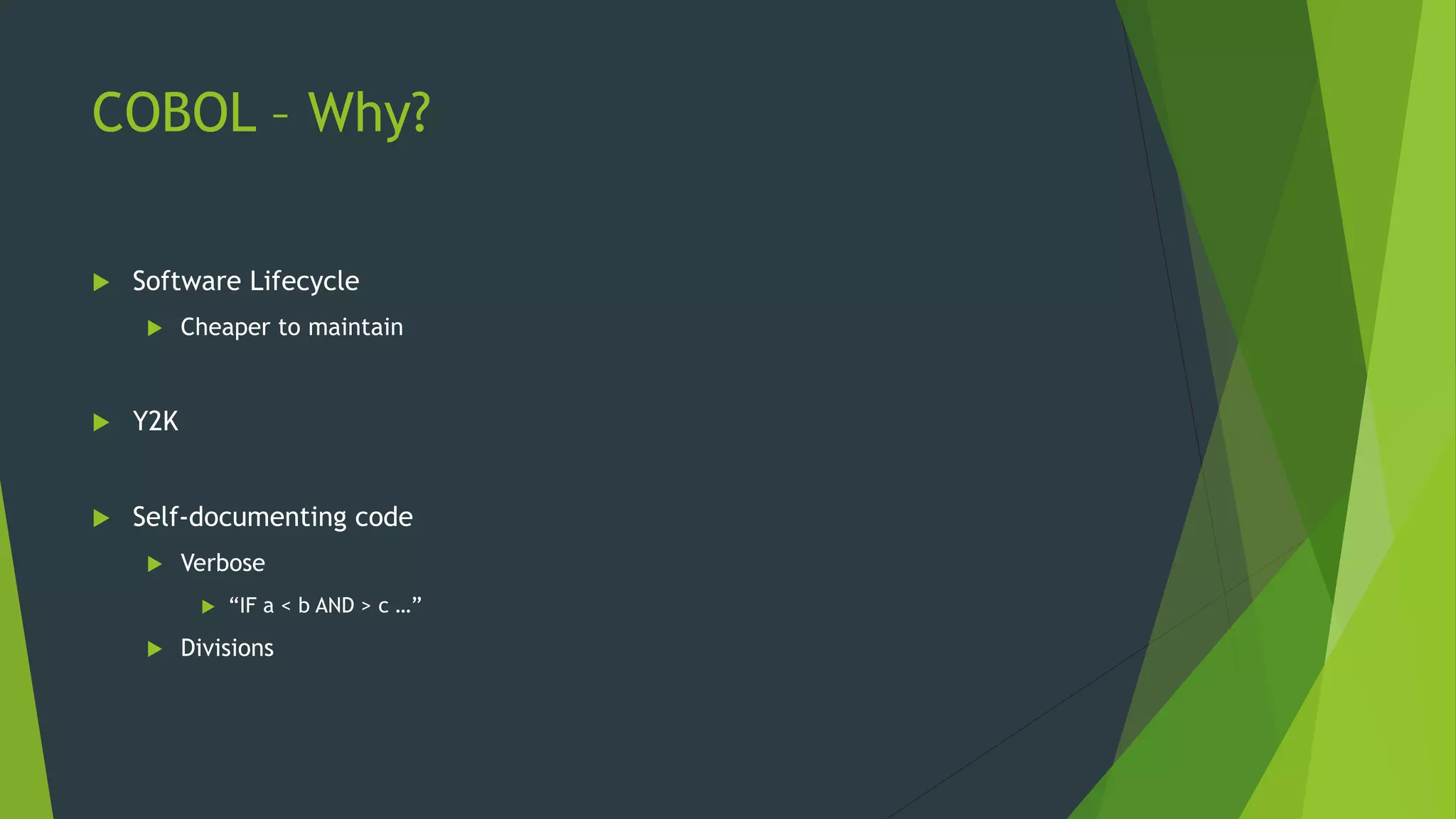 COBOL – Why?
 Software Lifecycle
 Cheaper to maintain
 Y2K
 Self-documenting code
 Verbose
 “IF a < b AND > c …”
 Divisions
 