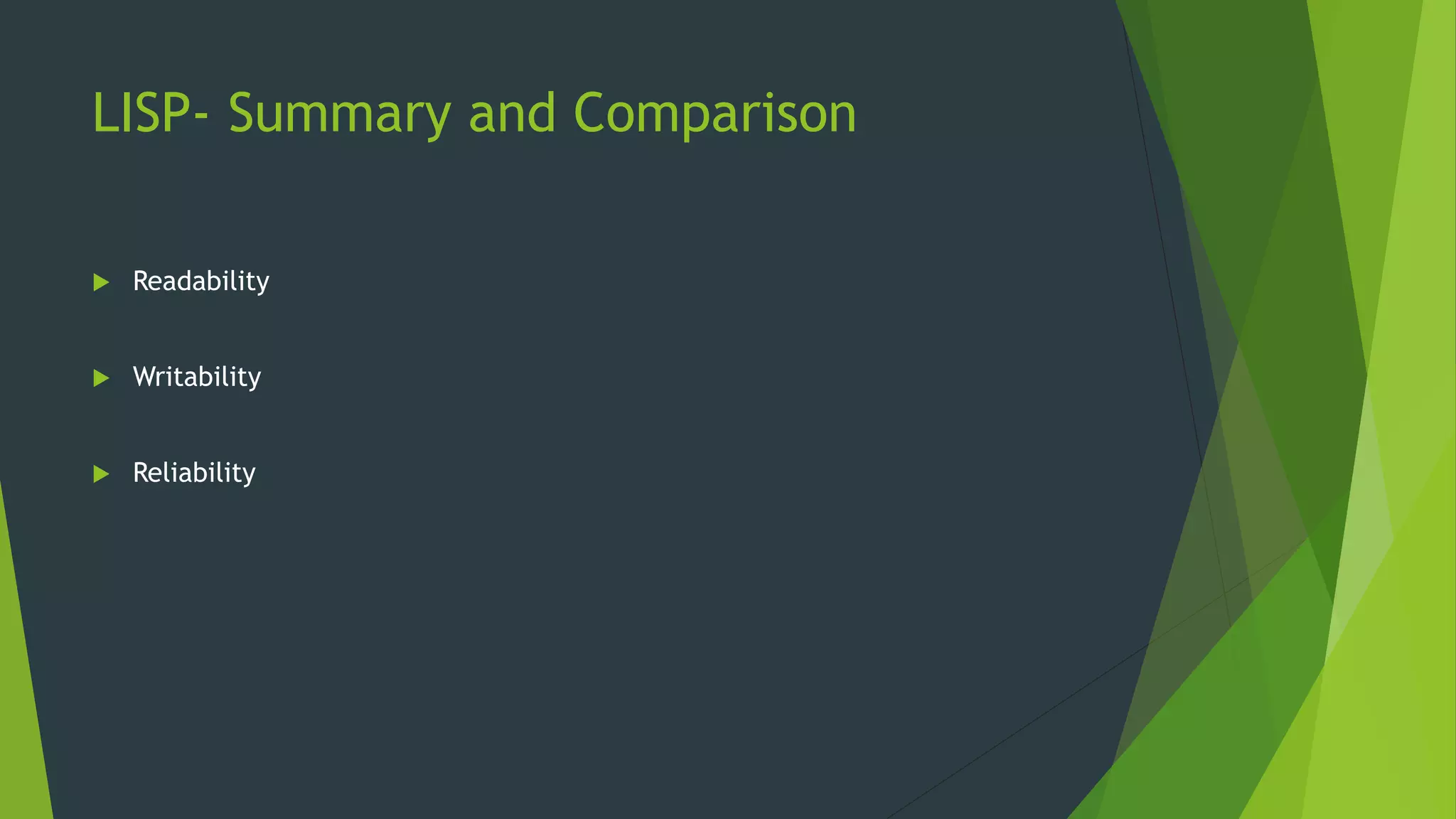 LISP- Summary and Comparison
 Readability
 Writability
 Reliability
 