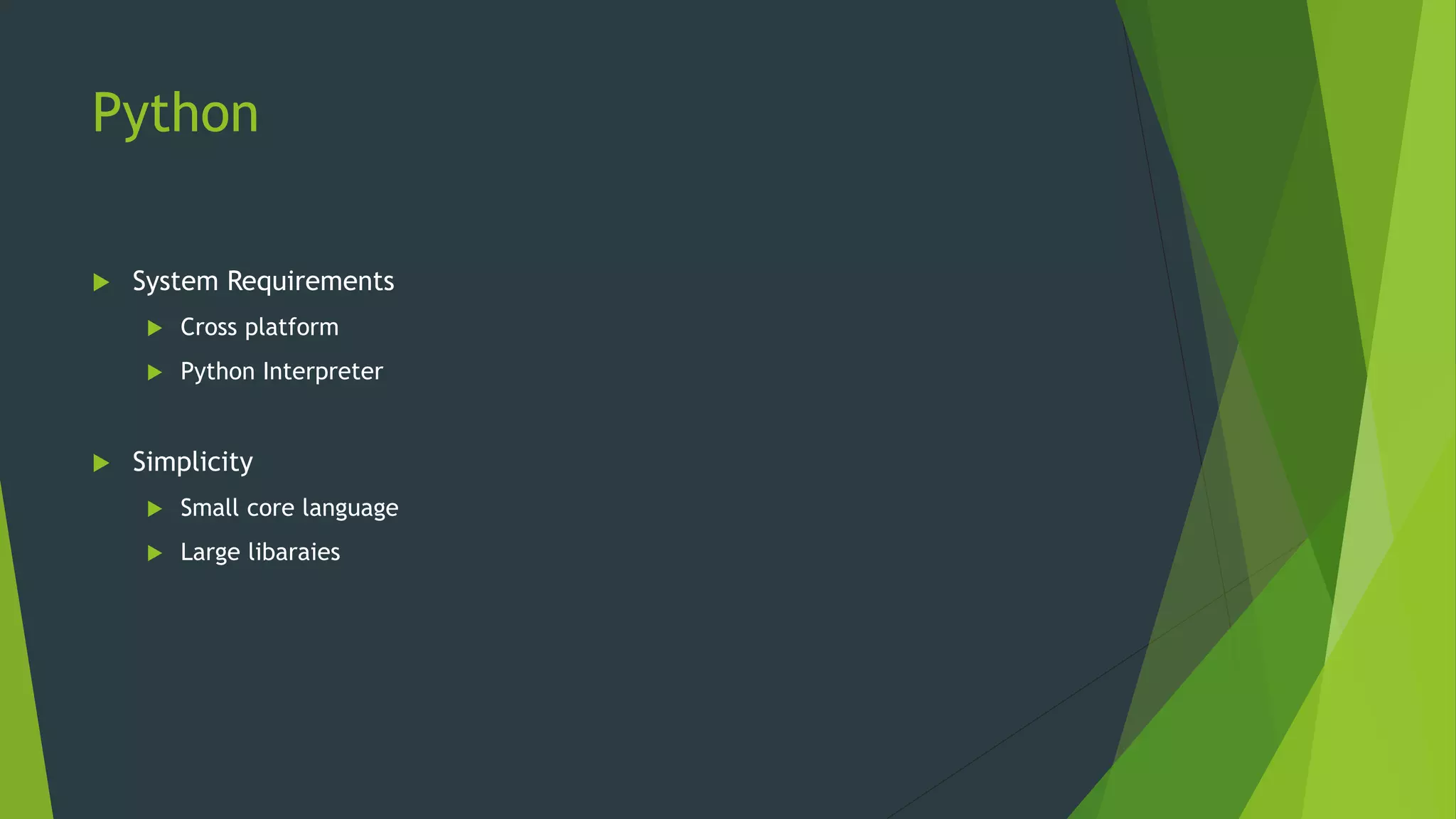Python
 System Requirements
 Cross platform
 Python Interpreter
 Simplicity
 Small core language
 Large libaraies
 