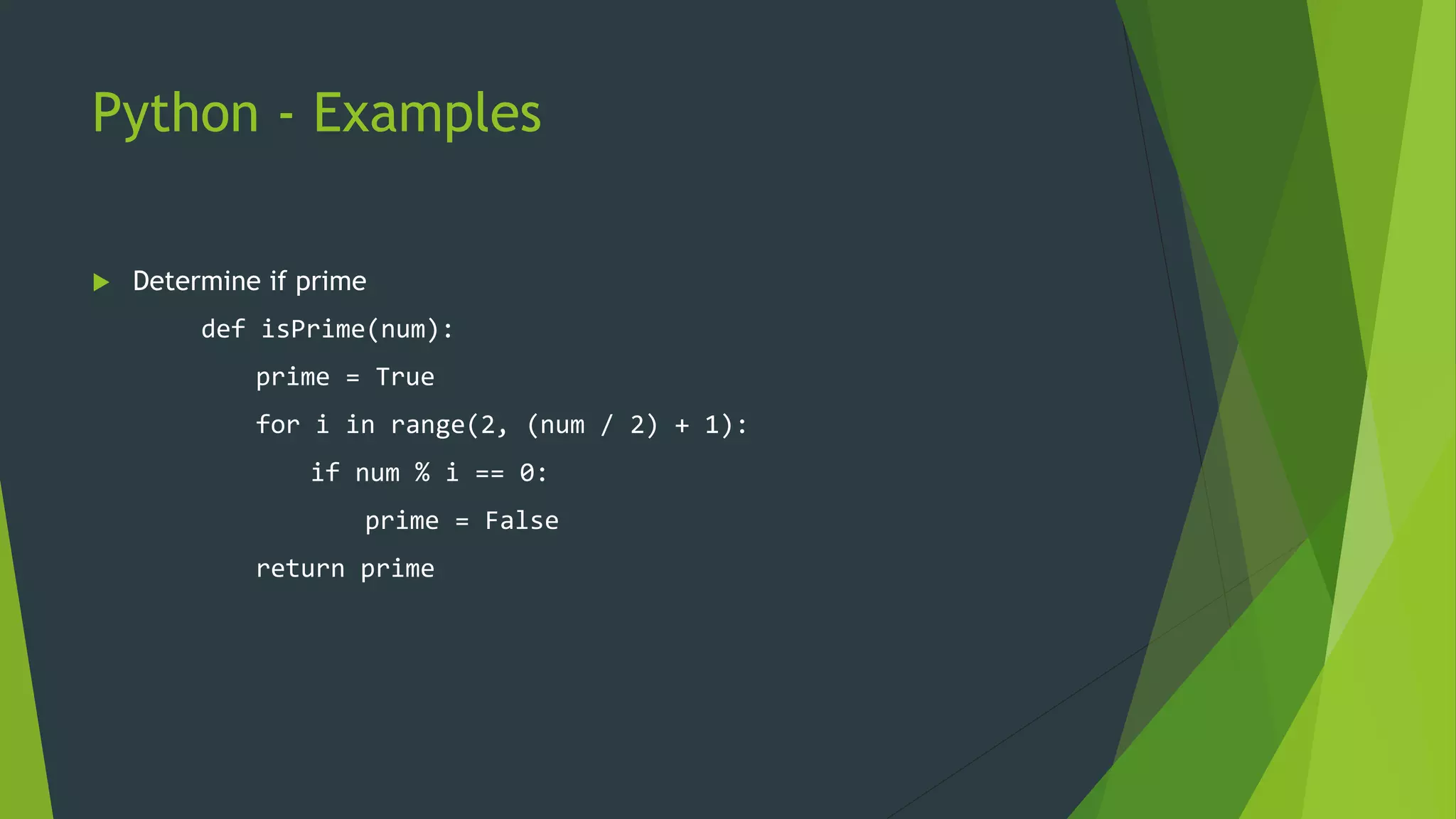 Python - Examples
 Determine if prime
def isPrime(num):
prime = True
for i in range(2, (num / 2) + 1):
if num % i == 0:
prime = False
return prime
 