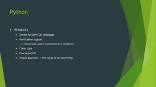 Python
 Writability
 Similar to other OO languages
 Verification support
 Interpreted, assert, no statements in conditions
 Clean style
 Few keywords
 Simple grammar -> few ways to do something
 