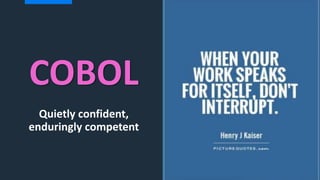 COBOL
Quietly confident,
enduringly competent
 