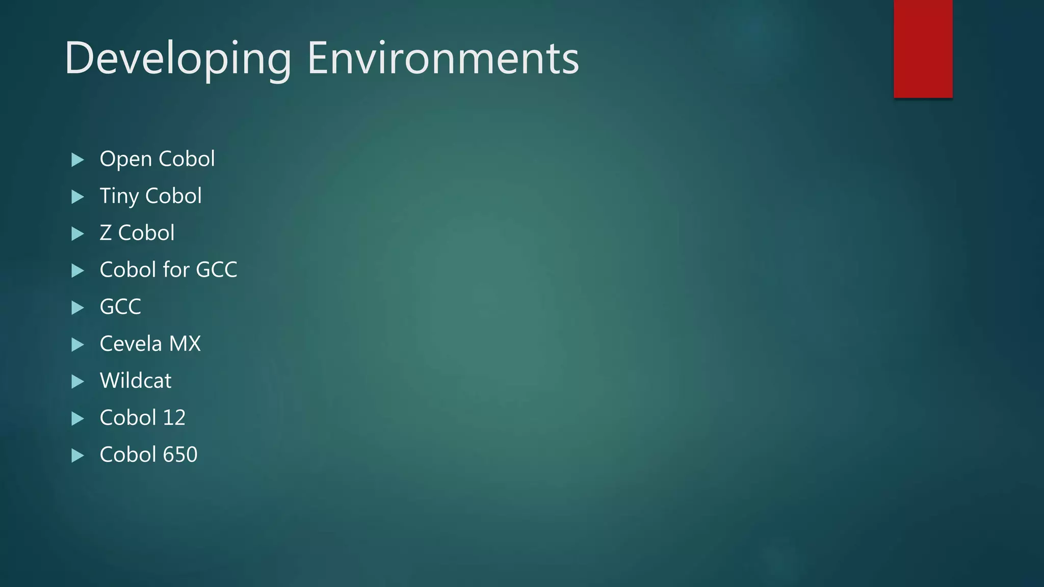 Developing Environments
 Open Cobol
 Tiny Cobol
 Z Cobol
 Cobol for GCC
 GCC
 Cevela MX
 Wildcat
 Cobol 12
 Cobol 650
 