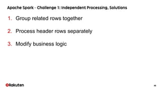 46
1. Group related rows together
2. Process header rows separately
3. Modify business logic
 