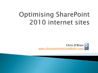 Optimising SharePoint 2010 internet sites Chris O’Brien www.sharepointnutsandbolts.com 