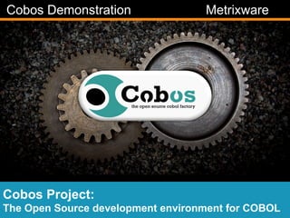 Cobos Demonstration

Metrixware

Cobos Project:
The Open Source development environment manage ▪	
  optimize ▪
measure ▪ for COBOL

 