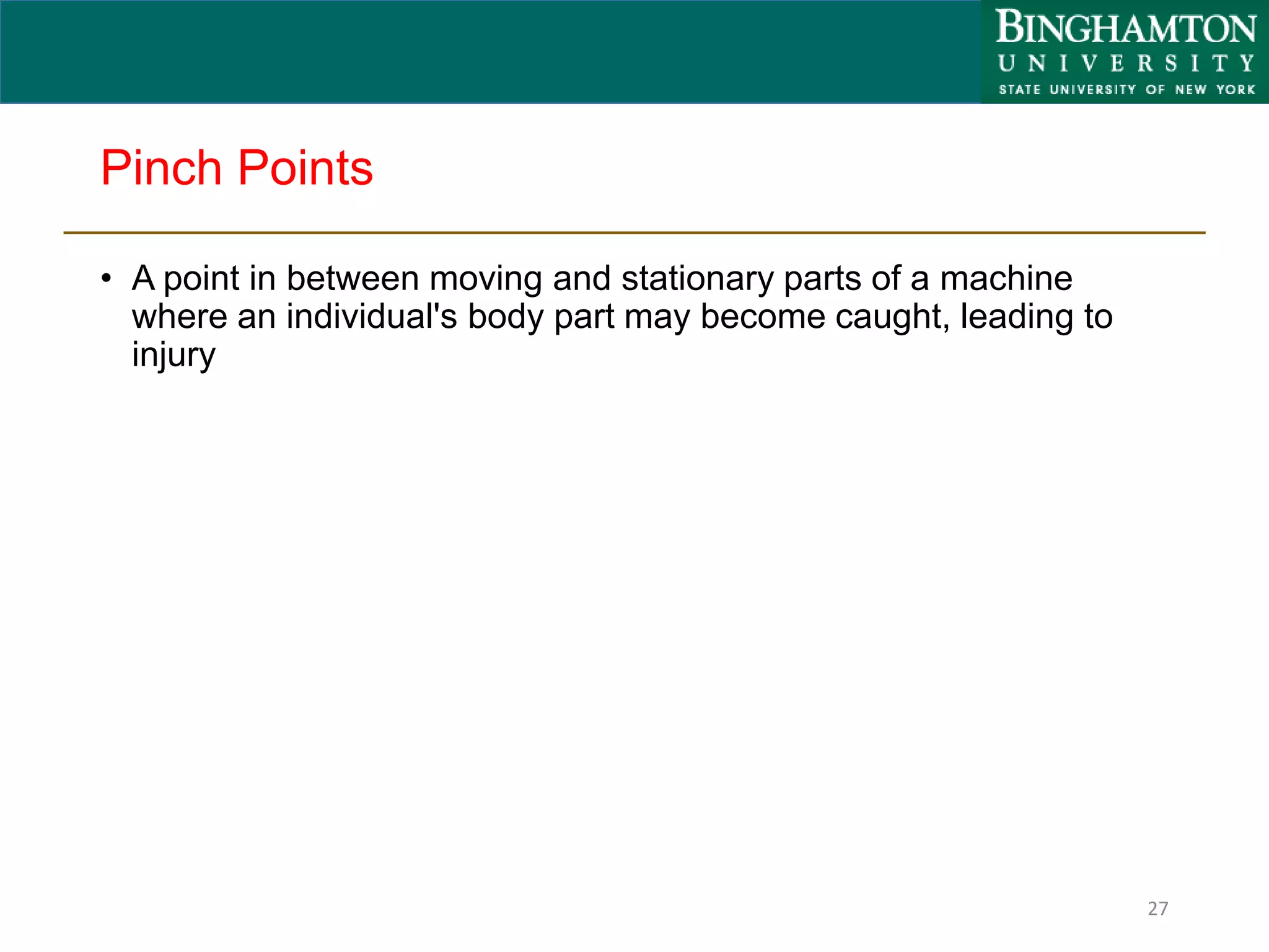 Pinch Points
• A point in between moving and stationary parts of a machine
where an individual's body part may become caught, leading to
injury
27
 