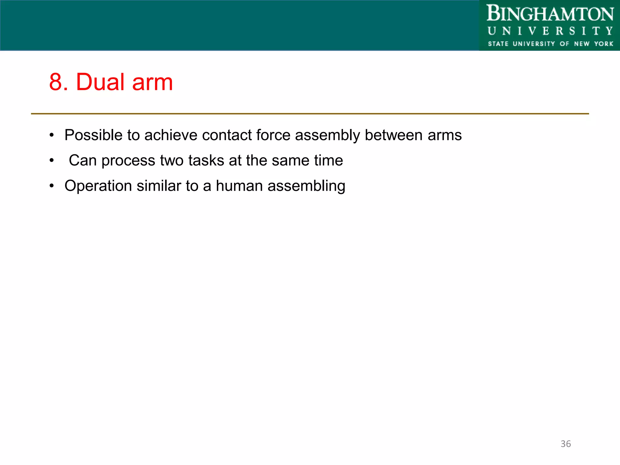 8. Dual arm
• Possible to achieve contact force assembly between arms
• Can process two tasks at the same time
• Operation similar to a human assembling
36
 