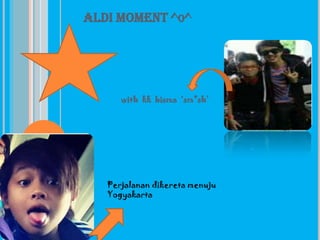 ALDI MOMENT ^O^




      with kk bisma ‘sm*sh’




   Perjalanan dikereta menuju
   Yogyakarta
 