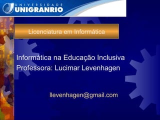 Licenciatura em Informática Informática na Educação Inclusiva Professora:  Lucimar Levenhagen [email_address] 