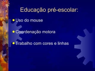 Educação pré-escolar: Uso do mouse Coordenação motora Trabalho com cores e linhas 