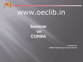 www.oeclib.in
Submitted By:
Odisha Electronics Control Library
Seminar
on
CORBA
 