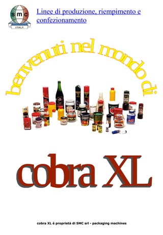 cobra XL cobra XL è proprietà di SMC srl - packaging machines  benvenuti nel mondo di Linee di produzione, riempimento e confezionamento 