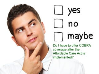 ©June 17, 2013 by BCL Systems, Inc.
Do I have to offer COBRA
coverage after the
Affordable Care Act is
implemented?
 