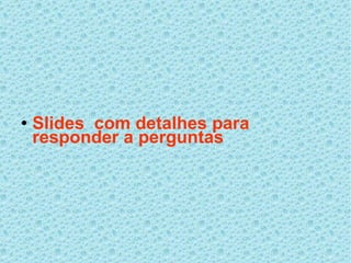 Slides  com detalhes para responder a perguntas 