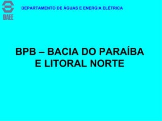 BPB – BACIA DO PARAÍBA E LITORAL NORTE DEPARTAMENTO DE ÁGUAS E ENERGIA ELÉTRICA 
