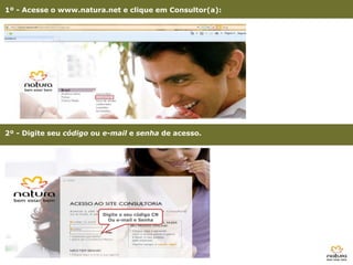 1º - Acesse o www.natura.net e clique em Consultor(a):




2º - Digite seu código ou e-mail e senha de acesso.




                         Digite o seu código CN
                           Ou e-mail e Senha
 