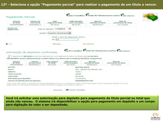 12º - Selecione a opção “Pagamento parcial” para realizar o pagamento de um título a vencer.




  Você irá solicitar uma autorização para depósito para pagamento de título parcial ou total que
  ainda não venceu. O sistema irá disponibilizar a opção para pagamento em depósito e um campo
  para digitação do valor a ser depositado.
      3º - Clique em Site Consultoria
 
