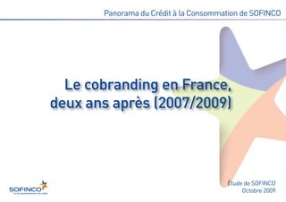 Panorama du Crédit à la Consommation de SOFINCO




  Le cobranding en France,
deux ans après (2007/2009)




                                       Étude de SOFINCO
                                            Octobre 2009
 