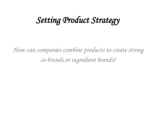 Setting Product Strategy
How can companies combine products to create strong
co-brands or ingredient brands?
 